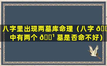 八字里出现两墓库命理（八字 🌲 中有两个 🌹 墓是否命不好）